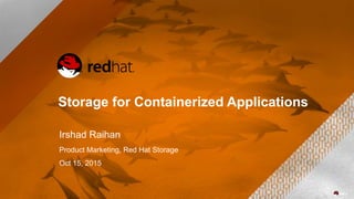 Storage for Containerized Applications
Irshad Raihan
Product Marketing, Red Hat Storage
Oct 15, 2015
 