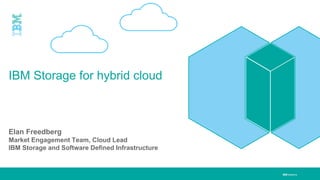 IBM Systems
Elan Freedberg
Market Engagement Team, Cloud Lead
IBM Storage and Software Defined Infrastructure
IBM Storage for hybrid cloud
 