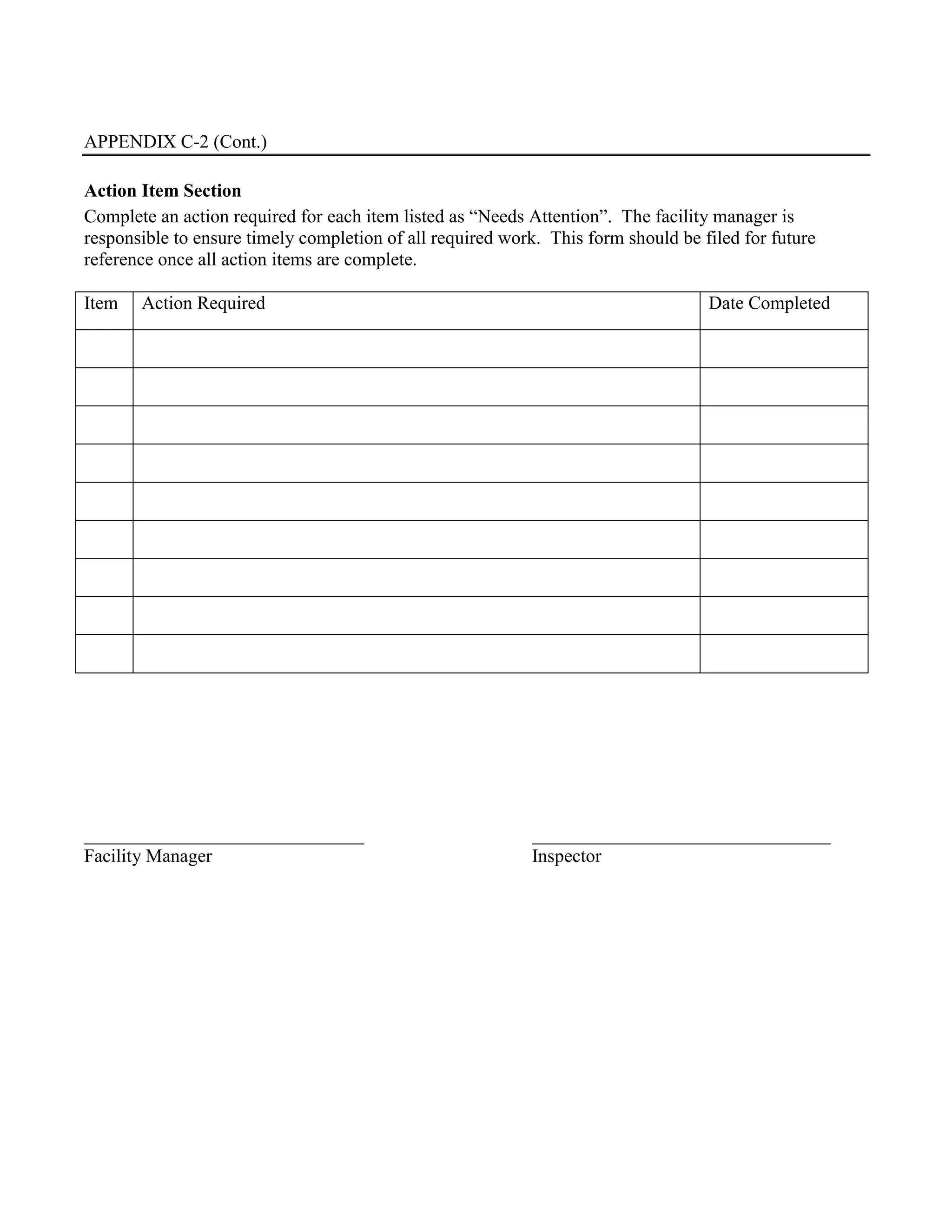 APPENDIX C-2 (Cont.)
Action Item Section
Complete an action required for each item listed as “Needs Attention”. The facility manager is
responsible to ensure timely completion of all required work. This form should be filed for future
reference once all action items are complete.
Item Action Required Date Completed
______________________________ ________________________________
Facility Manager Inspector
 