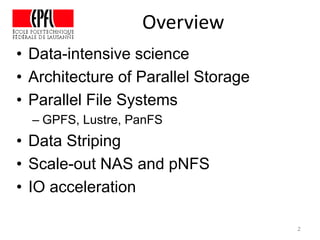 Overview
• Data-intensive science
• Architecture of Parallel Storage
• Parallel File Systems
– GPFS, Lustre, PanFS
• Data Striping
• Scale-out NAS and pNFS
• IO acceleration
2
 