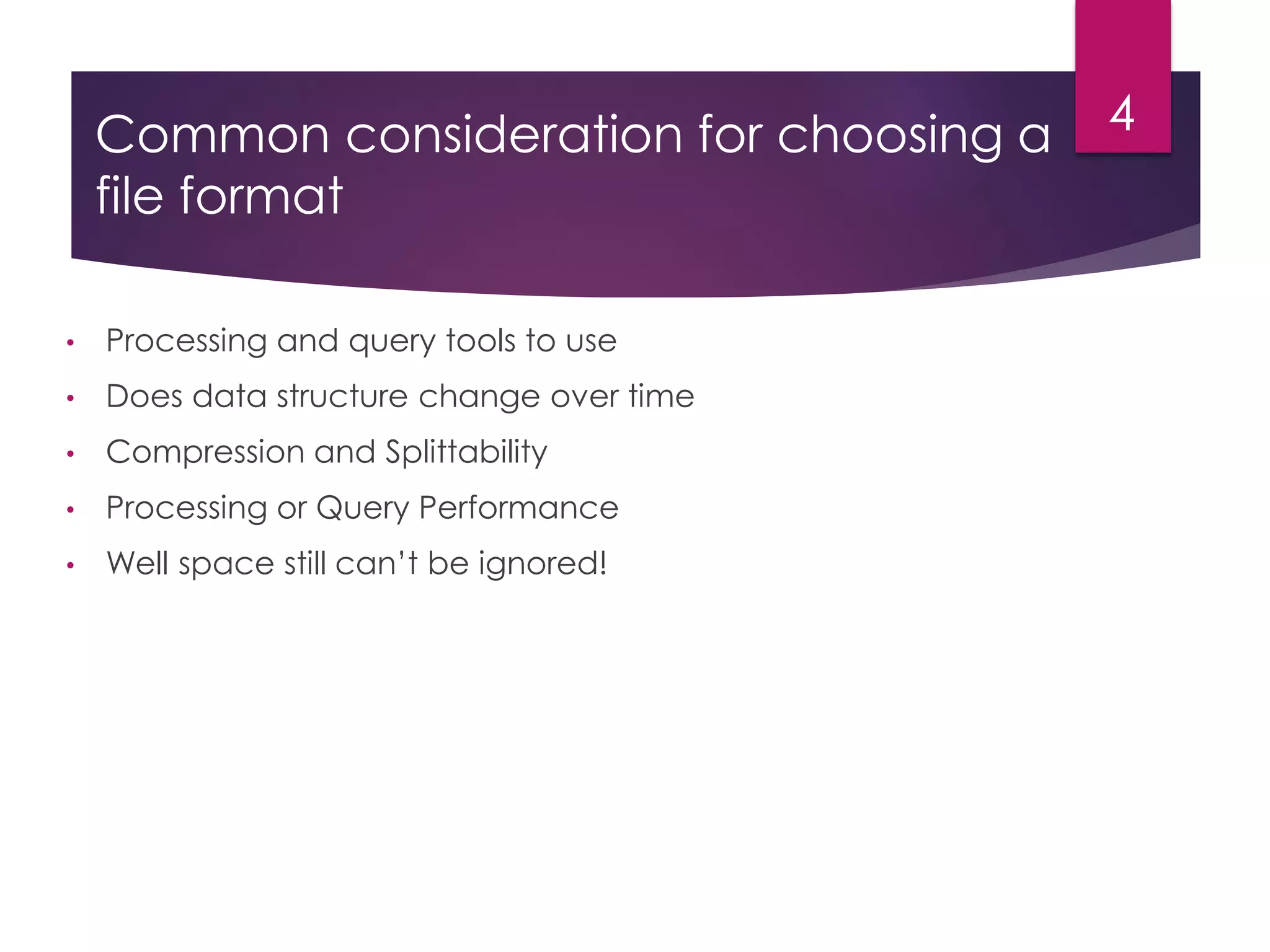Common consideration for choosing a
file format
• Processing and query tools to use
• Does data structure change over time
• Compression and Splittability
• Processing or Query Performance
• Well space still can’t be ignored!
4
 