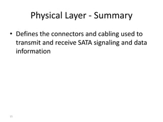 15
Physical Layer - Summary
• Defines the connectors and cabling used to
transmit and receive SATA signaling and data
information
 