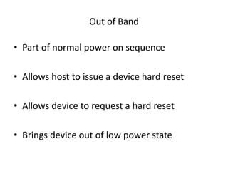 Out of Band
• Part of normal power on sequence
• Allows host to issue a device hard reset
• Allows device to request a hard reset
• Brings device out of low power state
 