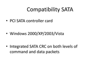 Compatibility SATA
• PCI SATA controller card
• Windows 2000/XP/2003/Vista
• Integrated SATA CRC on both levels of
command and data packets
 