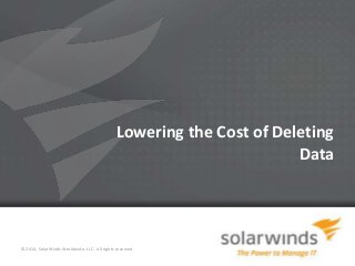 1
Lowering the Cost of Deleting
Data
© 2014, SolarWinds Worldwide, LLC. All rights reserved.
 