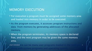 MEMORY EXECUTION
• For execution a program must be assigned some memory area
and loaded into memory in order to be executed.
• As the program executes, it accesses program instructions and
data from memory by generating addresses of the allocated
memory.
• When the program terminates, its memory space is declared
free, and the next program may be given the same memory
area.
• Now, there can be many user programs loaded in the memory
along with system programs and operating system.
ILTWATS INDIA WORK 4
 
