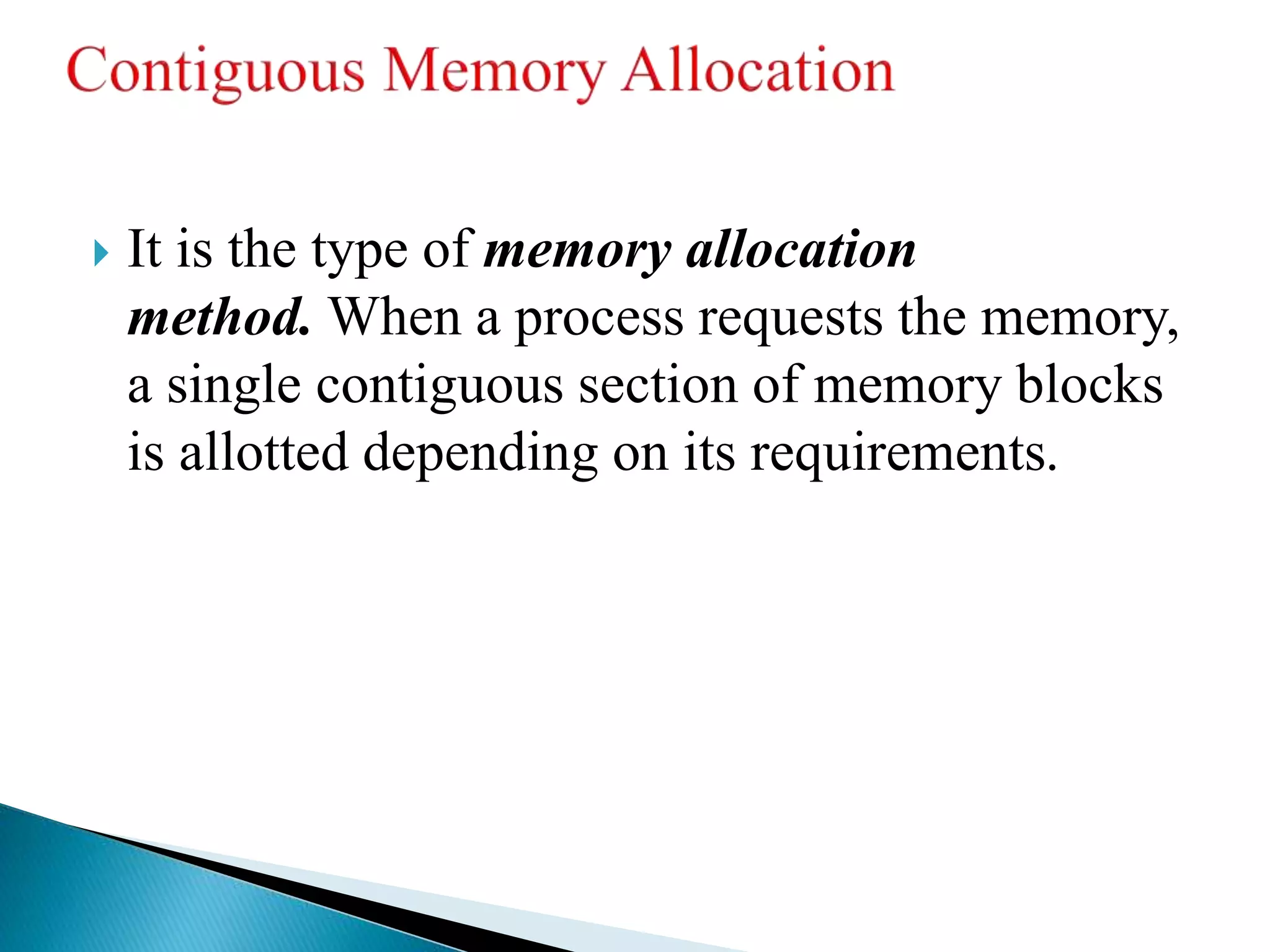  It is the type of memory allocation
method. When a process requests the memory,
a single contiguous section of memory blocks
is allotted depending on its requirements.
 