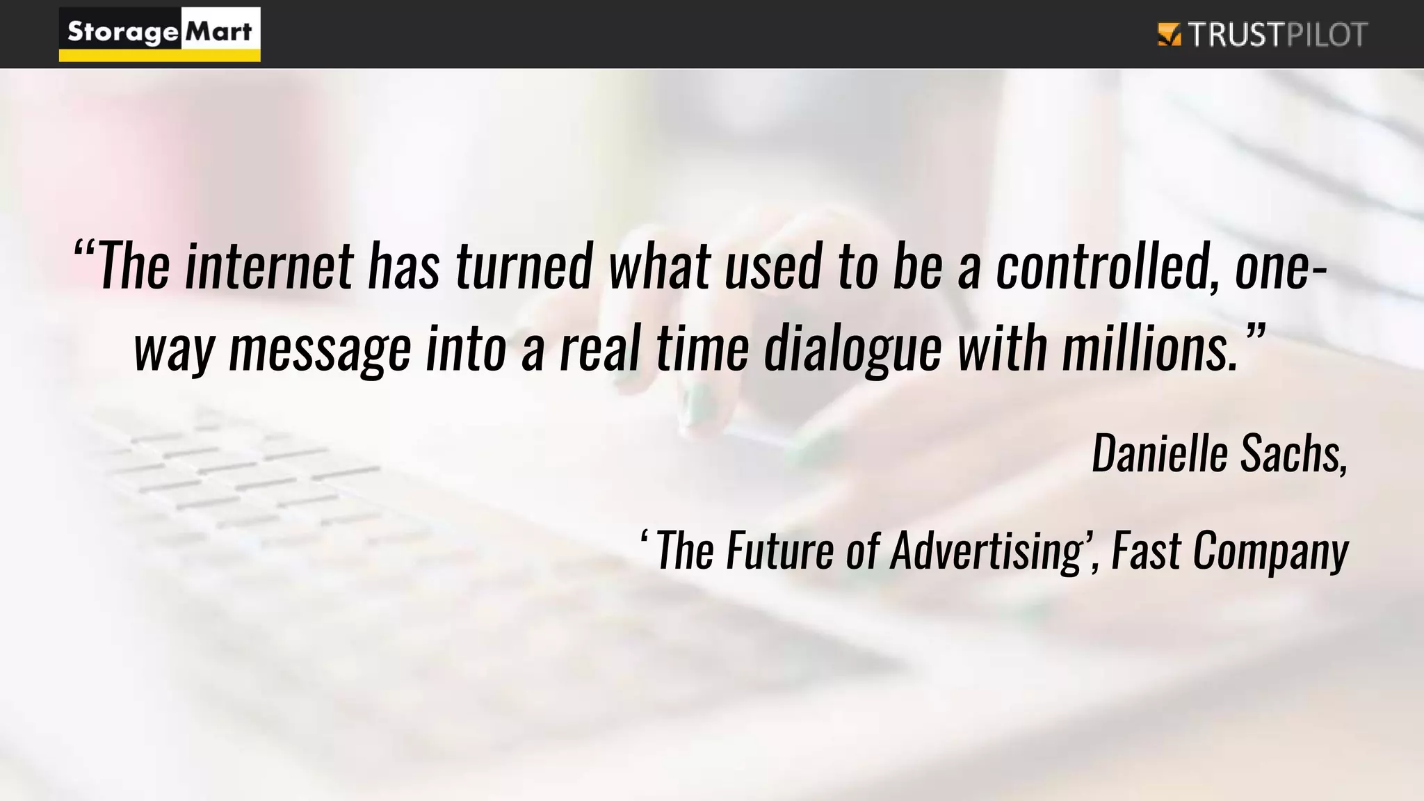 “The internet has turned what used to be a controlled, one-
way message into a real time dialogue with millions.”
Danielle Sachs,
‘The Future of Advertising’, Fast Company
 
