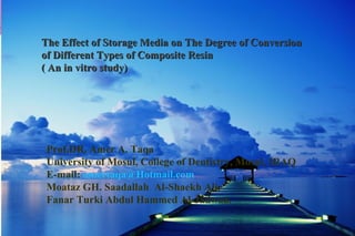 The Effect of Storage Media on The Degree of ConversionThe Effect of Storage Media on The Degree of Conversion
of Different Types of Composite Resinof Different Types of Composite Resin
( An in vitro study)( An in vitro study)
Prof.DR. Amer A. Taqa
University of Mosul, College of Dentistry, Mosul, IRAQ
E-mail: amertaqa@Hotmail.com
Moataz GH. Saadallah Al-Shaekh Ali.
Fanar Turki Abdul Hammed Al-Jadwaa.
 