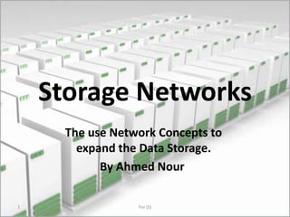 Storage Networks
The use Network Concepts to
expand the Data Storage.
By Ahmed Nour
1 For (S)
 
