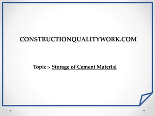 CONSTRUCTIONQUALITYWORK.COM
Topic :- Storage of Cement Material
 
