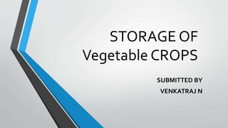 STORAGE OF
Vegetable CROPS
SUBMITTED BY
VENKATRAJ N
 