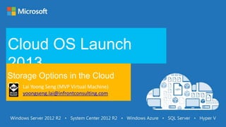 Cloud OS Launch
2013
Storage Options in the Cloud
OS Lai Yoong Seng (MVP Virtual Machine)
yoongseng.lai@infrontconsulting....