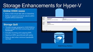 Online VHDX resize
• Grow a SCSI virtual disk with no downtime
• Ability to expand and shrink volume within
a guest withou...