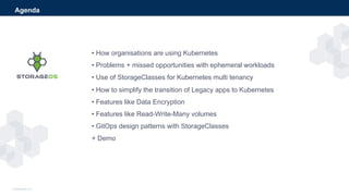• How organisations are using Kubernetes
• Problems + missed opportunities with ephemeral workloads
• Use of StorageClasse...