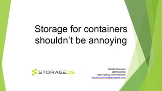 Storage for containers
shouldn’t be annoying
Karolis Rusenas
@KRusenas
https://github.com/rusenask
karolis.rusenas@storageos.com
 