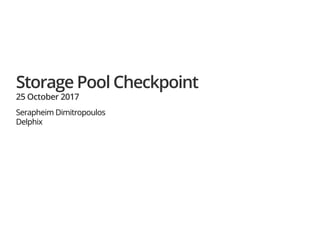 Storage Pool Checkpoint
25 October 2017
Serapheim Dimitropoulos
Delphix
 