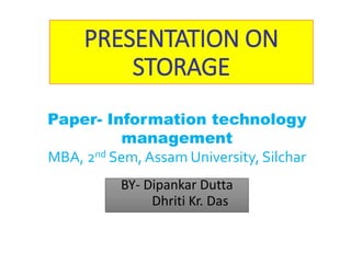 PRESENTATION ON
STORAGE
BY- Dipankar Dutta
Dhriti Kr. Das
Paper- Information technology
management
MBA, 2nd Sem, Assam University, Silchar
 