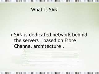 What is SAN SAN is dedicated network behind the servers , based on Fibre Channel architecture .   