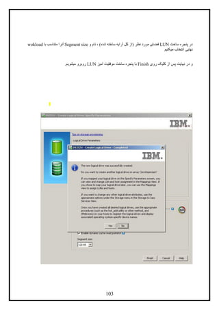 143
‫ساخت‬ ‫پنجره‬ ‫در‬LUN‫و‬ ‫نام‬ ، )‫شده‬ ‫ساخته‬ ‫آرایه‬ ‫کل‬ ‫(از‬ ‫نظر‬ ‫مورد‬ ‫فضای‬Segment size‫با‬ ‫متناسب‬ ‫آنرا‬wokload
‫میکنیم‬ ‫انتخاب‬ ‫نهایی‬
‫ن‬ ‫در‬ ‫و‬‫روی‬ ‫کلیک‬ ‫از‬ ‫پس‬ ‫هایت‬Finish‫آمیز‬ ‫موفقیت‬ ‫ساخت‬ ‫پنجره‬ ‫با‬LUN‫میشویم‬ ‫روبرو‬.
 