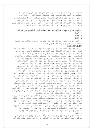 17
‫ها‬ ‫رسانه‬‫ي‬‫جامد‬ ‫حالت‬‫ي‬‫ا‬‫د‬ ‫اس‬ ‫اس‬‫ي‬‫ا‬ ‫در‬‫ي‬‫ن‬‫آرا‬‫ي‬‫ه‬‫ها‬
‫هست‬‫ي‬‫م‬‫ا‬ ‫و‬‫ي‬‫ن‬‫ي‬‫ک‬‫پد‬‫ي‬‫ده‬‫غ‬‫ي‬‫ر‬‫ن‬ ‫معمول‬‫ي‬‫ست‬‫آرا‬ ‫که‬‫ي‬‫ه‬‫ها‬‫ي‬
‫ذخ‬‫ي‬‫ره‬‫ساز‬‫ي‬‫فضا‬ ‫بزرگ‬‫ي‬‫ذخ‬‫ي‬‫ره‬‫ساز‬‫ي‬‫ب‬‫ي‬‫شتر‬‫از‬1‫پتابا‬‫ي‬‫ت‬‫را‬
‫ها‬ ‫هاست‬ ‫که‬ .‫باشد‬ ‫داشته‬‫ي‬‫کامپ‬‫ي‬‫وتر‬‫ي‬‫م‬‫ي‬‫طر‬ ‫از‬ ‫توانند‬‫ي‬‫ق‬
‫آرا‬ ‫به‬ ‫شده‬ ‫گذاشته‬ ‫اشتراک‬ ‫به‬ ‫شبکه‬‫ي‬‫ه‬‫ها‬‫ي‬‫ذ‬‫خ‬‫ي‬‫ره‬‫ساز‬‫ي‬‫وصل‬
‫سرو‬ ‫از‬ ‫و‬ ‫شده‬‫ي‬‫س‬.‫کنند‬ ‫استفاده‬ ‫آن‬ ‫امکانات‬ ‫و‬ ‫ها‬
‫آرا‬‫ی‬‫ه‬‫ها‬‫ي‬‫ذخ‬‫ي‬‫ره‬‫ساز‬‫ي‬‫ز‬ ‫دسته‬ ‫سه‬ ‫به‬‫ی‬‫ر‬‫تقس‬‫ي‬‫م‬‫م‬‫ي‬:‫شوند‬
1:SAN
2:NAS
3:DAS
‫آرا‬‫ي‬‫ه‬‫ها‬‫ي‬‫ذخ‬‫ي‬‫ره‬‫ساز‬‫ي‬‫ذخ‬ ‫منابع‬ ‫به‬ ‫که‬‫ي‬‫ره‬‫ساز‬‫ي‬‫متصل‬ ‫ما‬
‫طر‬ ‫از‬ ‫هستند‬‫ي‬‫ق‬‫ها‬ ‫پروتکل‬‫يي‬‫مانند‬
ISCSI/FCOE/FC
‫ا‬ ‫شبکه‬ ‫و‬‫ي‬‫برا‬ ‫که‬ ‫است‬‫ي‬‫ذخ‬‫ي‬‫ره‬‫ساز‬‫ي‬‫داده‬ ‫اختصاص‬ ‫ها‬ ‫داده‬
‫برا‬ ‫و‬ ‫است‬ ‫شده‬‫ي‬‫د‬ ‫اتصال‬‫ي‬‫وا‬‫ي‬‫س‬‫ها‬‫ي‬‫ذخ‬ ‫مختلف‬‫ي‬‫ره‬‫ساز‬‫ي‬‫به‬
‫س‬‫ي‬‫ستم‬‫م‬ ‫استفاده‬ ‫سرور‬ ‫و‬ ‫عامل‬‫ي‬‫بطور‬ ‫شود‬‫ي‬‫انگار‬ ‫که‬
‫تمامم‬‫ي‬‫مستق‬ ‫بطور‬ ‫آنها‬‫ي‬‫م‬‫س‬ ‫به‬‫ي‬‫ستم‬‫ساختار‬ .‫هستند‬ ‫متصل‬
‫ذخ‬‫ي‬‫ره‬‫ساز‬‫ي‬‫ا‬ ‫در‬ ‫اطالعات‬‫ي‬‫ن‬‫لول‬ ‫بالک‬ ‫بصورت‬ ‫ها‬ ‫شبکه‬ ‫نوع‬
‫م‬‫ي‬‫هم‬ ‫که‬ ‫باشد‬‫ي‬‫ن‬‫با‬ ‫موضوع‬‫م‬ ‫عث‬‫ي‬‫افزارها‬ ‫نرم‬ ‫که‬ ‫شود‬‫ي‬
‫کاربرد‬‫ي‬‫بررو‬ ‫که‬‫ي‬‫سرورها‬‫ي‬‫براحت‬ ‫دارند‬ ‫وجود‬ ‫شبکه‬‫ي‬
‫طر‬ ‫از‬ ‫بتوانند‬‫ي‬‫ق‬‫دسترس‬ ‫سن‬ ‫در‬ ‫موجود‬ ‫اطالعات‬ ‫به‬ ‫شبکه‬‫ي‬
‫پ‬‫ي‬‫دا‬‫ها‬ ‫دستگاه‬ ‫کنند‬‫ي‬‫ذخ‬‫ي‬‫ره‬‫ساز‬‫ي‬‫م‬ ‫سن‬ ‫اطالعات‬‫ي‬‫تواند‬
‫توپولو‬ ‫شامل‬ِ‫ژ‬‫ي‬‫ب‬ ‫در‬ ‫اما‬ ‫باشند‬ ‫هم‬‫ي‬‫شتر‬‫سخت‬ ‫از‬ ‫موارد‬
‫افزارها‬‫يي‬‫تشک‬‫ي‬‫ل‬‫که‬ ‫اند‬ ‫ه‬ ‫شد‬‫اند‬ ‫قرارگرفته‬ ‫هم‬ ‫کنار‬ ‫در‬
‫ر‬ ‫قالب‬ ‫در‬ ‫و‬‫ي‬‫د‬‫م‬ ‫کار‬ ‫سن‬ ‫در‬‫ي‬‫ا‬ ‫به‬ ‫توجه‬ ‫با‬ .‫کنند‬‫ي‬‫نکه‬‫سن‬
‫وابستگ‬‫ي‬‫ها‬ ‫دستگاه‬‫ي‬‫ذخ‬‫ي‬‫ره‬‫ساز‬‫ي‬‫حذف‬ ‫را‬ ‫سرور‬ ‫به‬ ‫اطالعات‬
‫م‬‫ي‬‫م‬ ‫مجزا‬ ‫صورت‬ ‫به‬ ‫و‬ ‫کنند‬‫ي‬‫شبکه‬ ‫در‬ ‫توانند‬‫ا‬‫ي‬‫فا‬‫ي‬‫نقش‬
‫فضا‬ ‫به‬ ‫قرارباشد‬ ‫اگر‬ ‫و‬ ‫کنند‬‫ي‬‫ذخ‬‫ي‬‫ره‬‫ساز‬‫ي‬‫هاردد‬ ‫خود‬‫ي‬‫سک‬‫ي‬
‫کن‬ ‫اضافه‬‫ي‬‫م‬‫ا‬‫ي‬‫نکار‬‫را‬‫بررو‬ ‫صرفا‬‫ي‬‫م‬ ‫انجام‬ ‫سن‬ ‫دستگاه‬‫ي‬
‫ده‬‫ي‬‫د‬‫راحت‬ ‫به‬ ‫و‬‫ي‬‫ذخ‬ ‫منابع‬‫ي‬‫ره‬‫ساز‬‫ي‬‫افزا‬ ‫را‬ ‫خود‬ ‫اطالعات‬‫ي‬‫ش‬
‫م‬‫ي‬‫ده‬‫ي‬‫د‬‫ا‬ ‫و‬‫ي‬‫ن‬‫خ‬ ‫امر‬‫ي‬‫ل‬‫ي‬‫م‬‫ي‬‫فضا‬ ‫کاهش‬ ‫در‬ ‫تواند‬‫ي‬‫مصرف‬‫ي‬‫در‬
‫سرور‬ ‫اتاق‬‫ي‬‫ا‬‫د‬‫ي‬‫تاسنتر‬‫کاربرد‬‫ي‬‫باش‬‫ند‬
‫در‬‫ن‬ ‫آن‬ ‫کنار‬‫ي‬‫ز‬‫هز‬‫ي‬‫نه‬‫ها‬‫ي‬‫پ‬ ‫کاهش‬ ‫سازمان‬‫ي‬‫دا‬‫م‬‫ي‬‫ز‬ ‫کند‬‫ي‬‫را‬
‫برا‬‫ي‬‫هاردد‬ ‫کردن‬ ‫اضافه‬‫ي‬‫سکها‬‫ي‬‫ب‬‫ي‬‫شتر‬‫د‬‫ي‬‫گر‬‫ن‬‫ي‬‫از‬‫ي‬‫اضافه‬ ‫به‬
‫سرورجد‬ ‫کردن‬‫ي‬‫د‬‫نم‬ ‫شبکه‬ ‫در‬‫ي‬‫ها‬ ‫دستگاه‬ ‫باشد‬‫ي‬‫ذخ‬‫ي‬‫ره‬‫ساز‬‫ي‬
‫استور‬ ‫سن‬‫ي‬‫ج‬‫ف‬ ‫ارتباطات‬ ‫از‬ ‫فقط‬ ‫امروزه‬‫ي‬‫بر‬‫نور‬‫ي‬‫برا‬‫ي‬
‫ب‬ ‫اطالعات‬ ‫انتقال‬‫ي‬‫ن‬‫م‬ ‫استفاده‬ ‫سن‬ ‫و‬ ‫سروها‬‫ي‬‫امروزه‬ .‫کنند‬
‫ا‬ ‫ما‬‫ي‬‫ن‬‫ف‬ ‫ارتباطات‬ ‫نوع‬‫ي‬‫برنور‬‫ي‬‫فا‬ ‫را‬ ‫سن‬ ‫درون‬‫ي‬‫بر‬‫سن‬
‫استور‬‫ي‬‫ج‬‫م‬‫ي‬‫شناس‬‫ي‬‫م‬‫البته‬‫ها‬ ‫پروتکل‬‫ي‬‫د‬‫ي‬‫گر‬‫ي‬‫وجود‬ ‫هم‬
‫دارند‬
‫البته‬‫ا‬‫ي‬‫ن‬‫سر‬‫ي‬‫عتر‬‫ي‬‫ن‬‫تر‬ ‫کارآمد‬ ‫و‬ ‫روش‬‫ي‬‫ن‬‫ارتباط‬ ‫روش‬‫ي‬‫م‬‫ي‬
‫استور‬ ‫سن‬ .‫باشد‬‫ي‬‫ج‬‫برا‬ ‫ها‬‫ي‬‫فرآ‬ ‫دادن‬ ‫انجام‬‫ي‬‫ند‬‫ها‬‫ي‬‫اپ‬ ‫بک‬
 