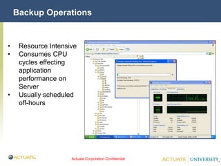 Actuate Corporation Confidential
© Actuate Corporation 2004
Backup Operations
• Resource Intensive
• Consumes CPU
cycles effecting
application
performance on
Server
• Usually scheduled
off-hours
 