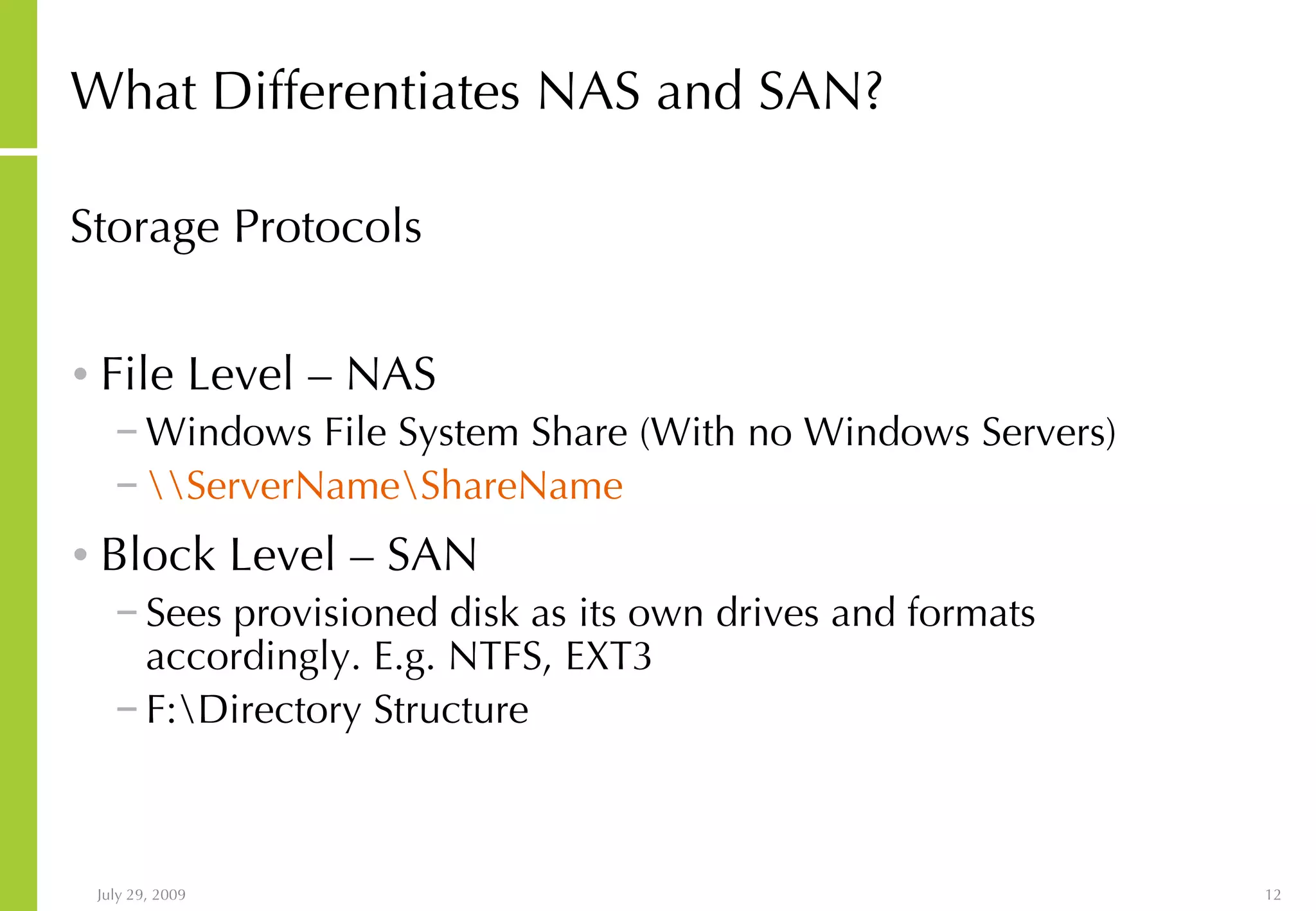 What Differentiates NAS and SAN? Storage Protocols File Level – NAS Windows File System Share (With no Windows Servers) \\ServerName\ShareName   Block Level – SAN Sees provisioned disk as its own drives and formats accordingly. E.g. NTFS, EXT3 F:\Directory Structure 
