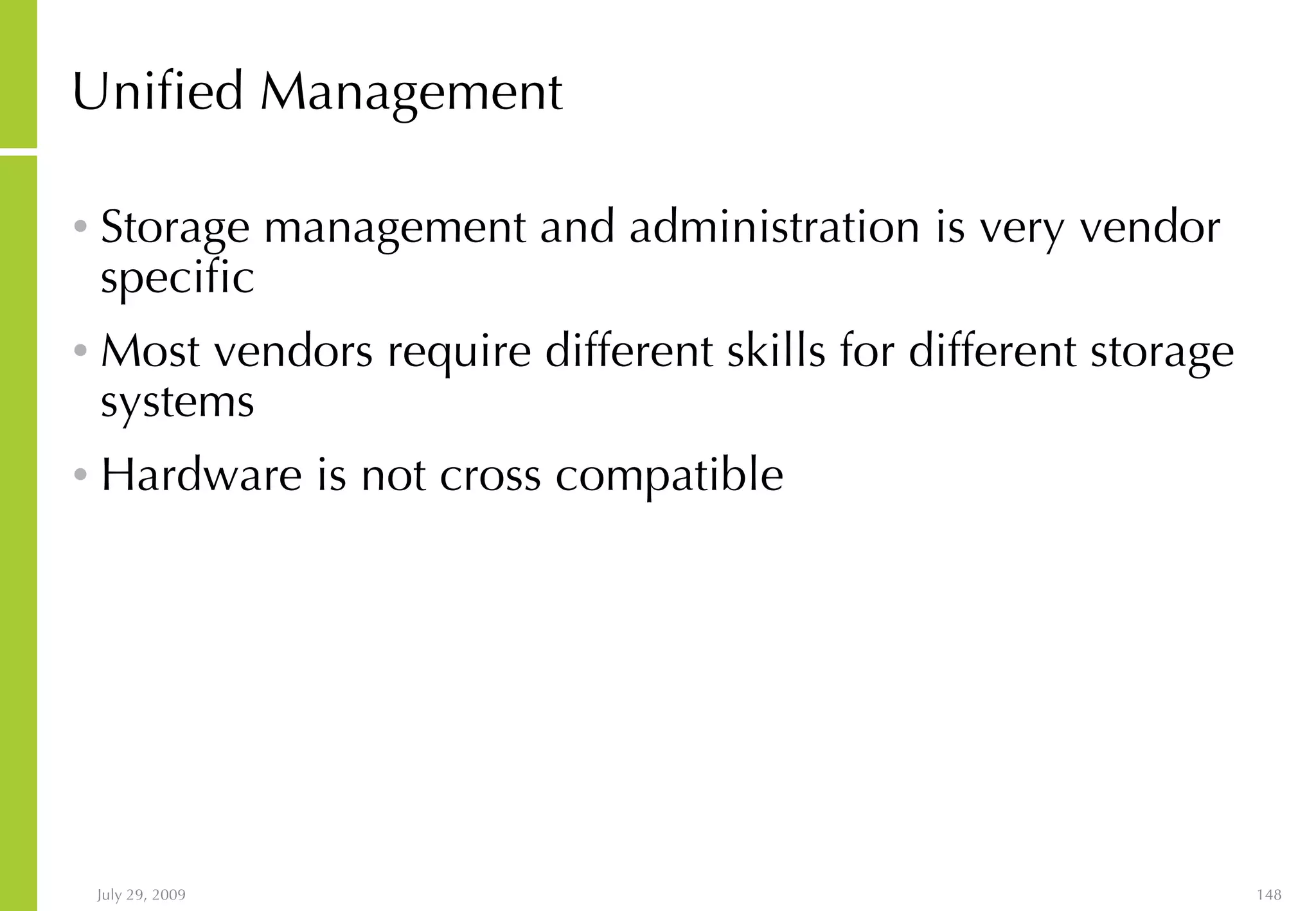 Unified Management Storage management and administration is very vendor specific Most vendors require different skills for different storage systems Hardware is not cross compatible 