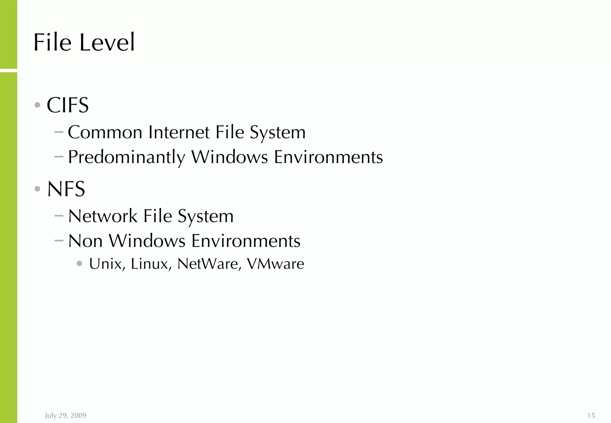 File Level CIFS Common Internet File System Predominantly Windows Environments NFS Network File System Non Windows Environments Unix, Linux, NetWare, VMware 