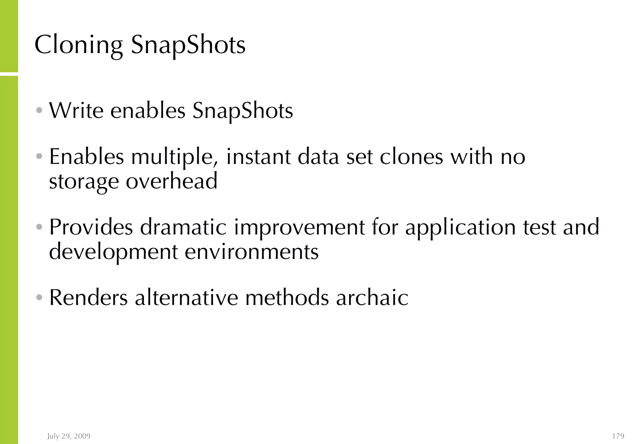 Cloning SnapShots Write enables SnapShots Enables multiple, instant data set clones with no storage overhead  Provides dramatic improvement for application test and development environments Renders alternative methods archaic  