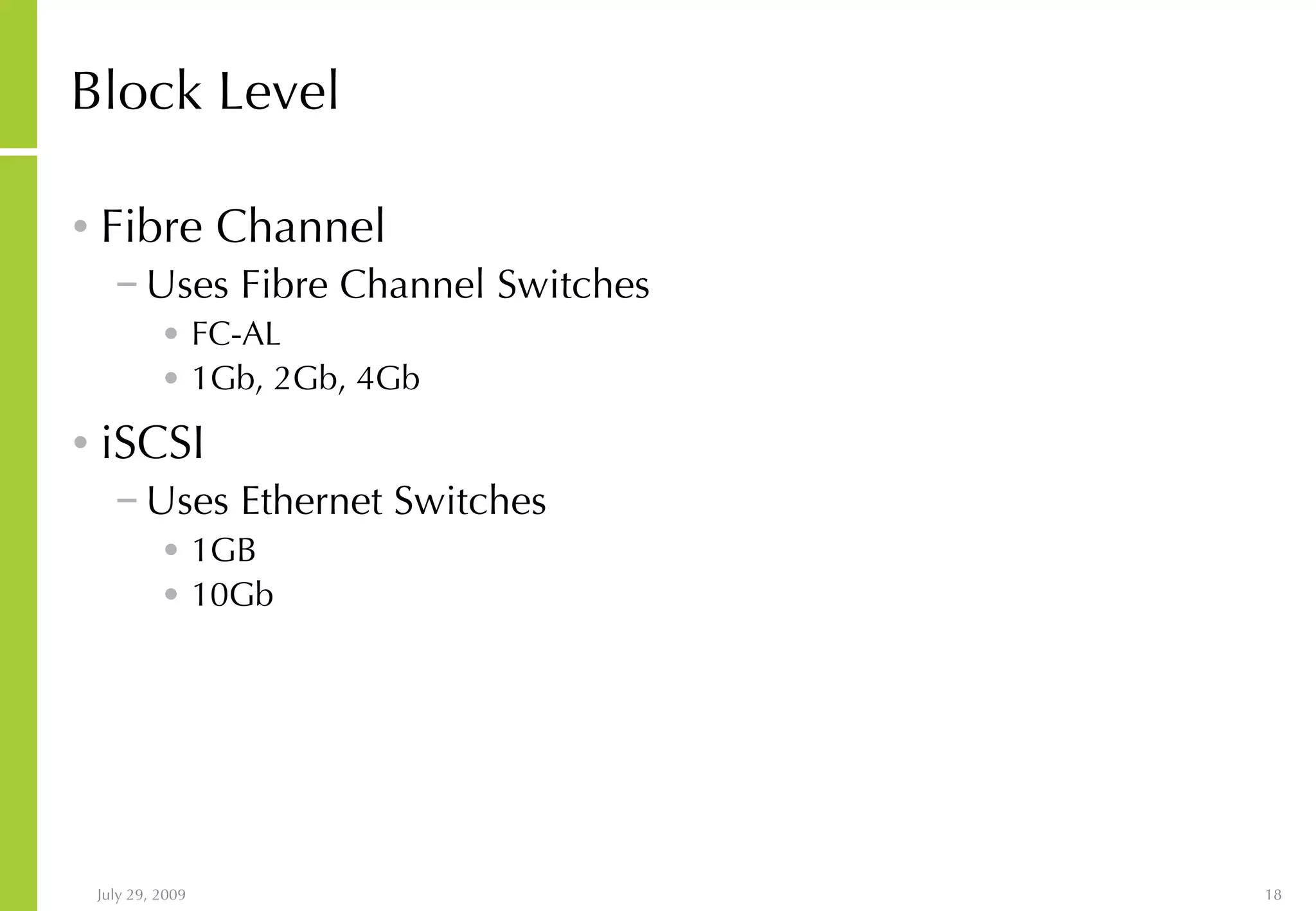 Block Level Fibre Channel Uses Fibre Channel Switches FC-AL 1Gb, 2Gb, 4Gb iSCSI Uses Ethernet Switches 1GB 10Gb 