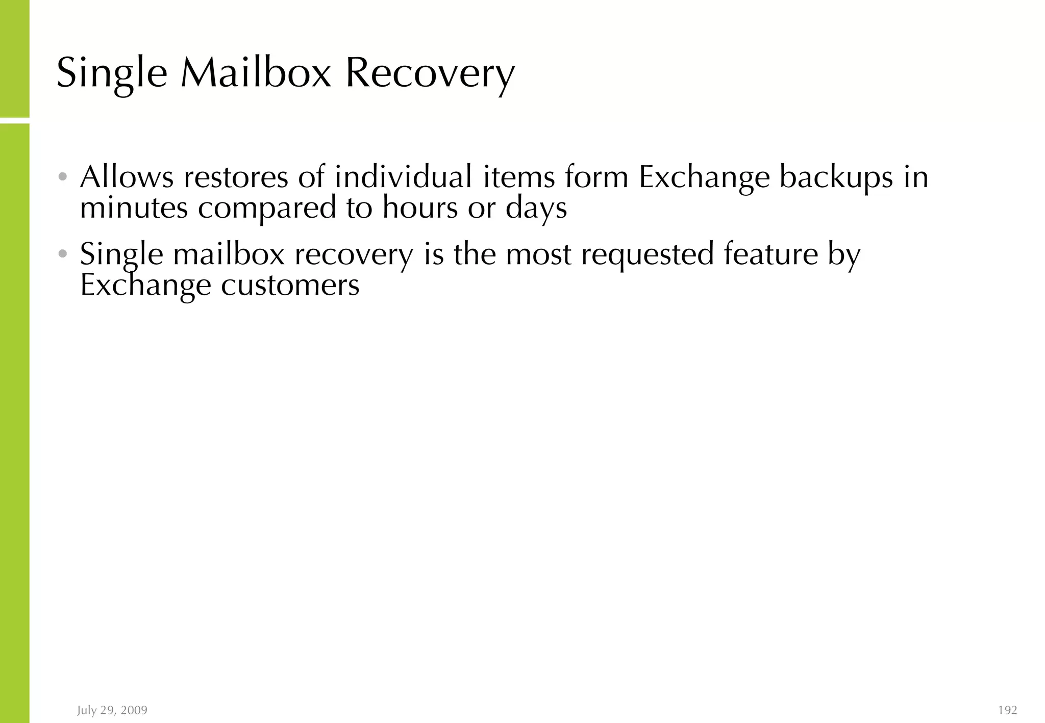 Single Mailbox Recovery Allows restores of individual items form Exchange backups in minutes compared to hours or days Single mailbox recovery is the most requested feature by Exchange customers 