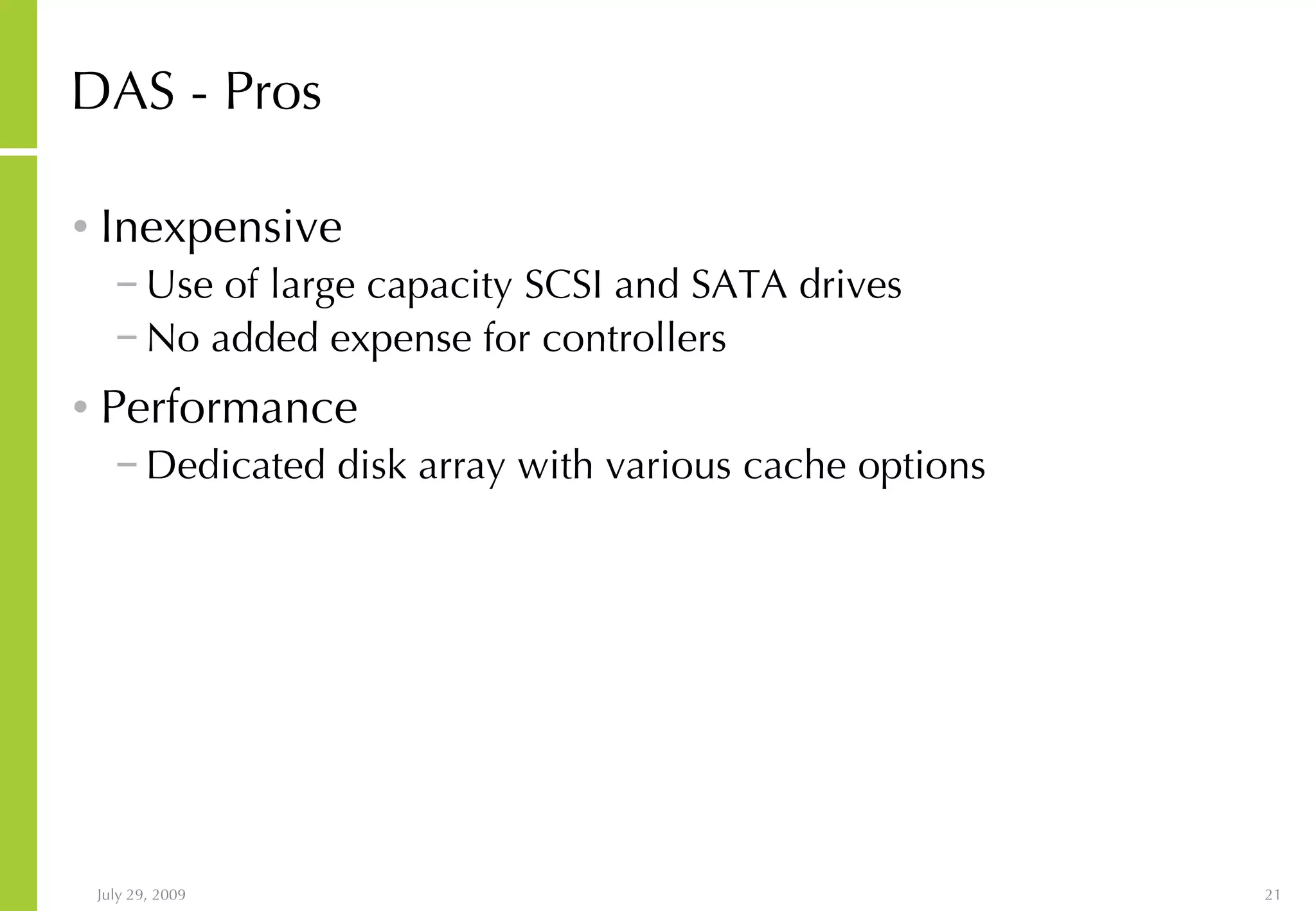 DAS - Pros Inexpensive Use of large capacity SCSI and SATA drives No added expense for controllers Performance Dedicated disk array with various cache options 