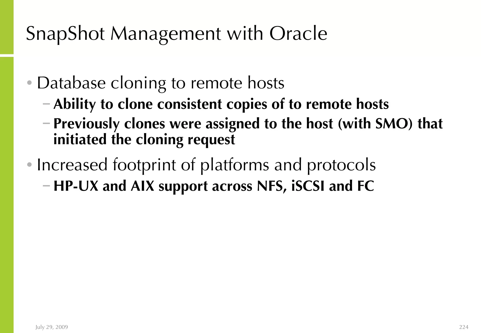 SnapShot Management with Oracle Database cloning to remote hosts Ability to clone consistent copies of to remote hosts Previously clones were assigned to the host (with SMO) that initiated the cloning request Increased footprint of platforms and protocols   HP-UX and AIX support across NFS, iSCSI and FC 