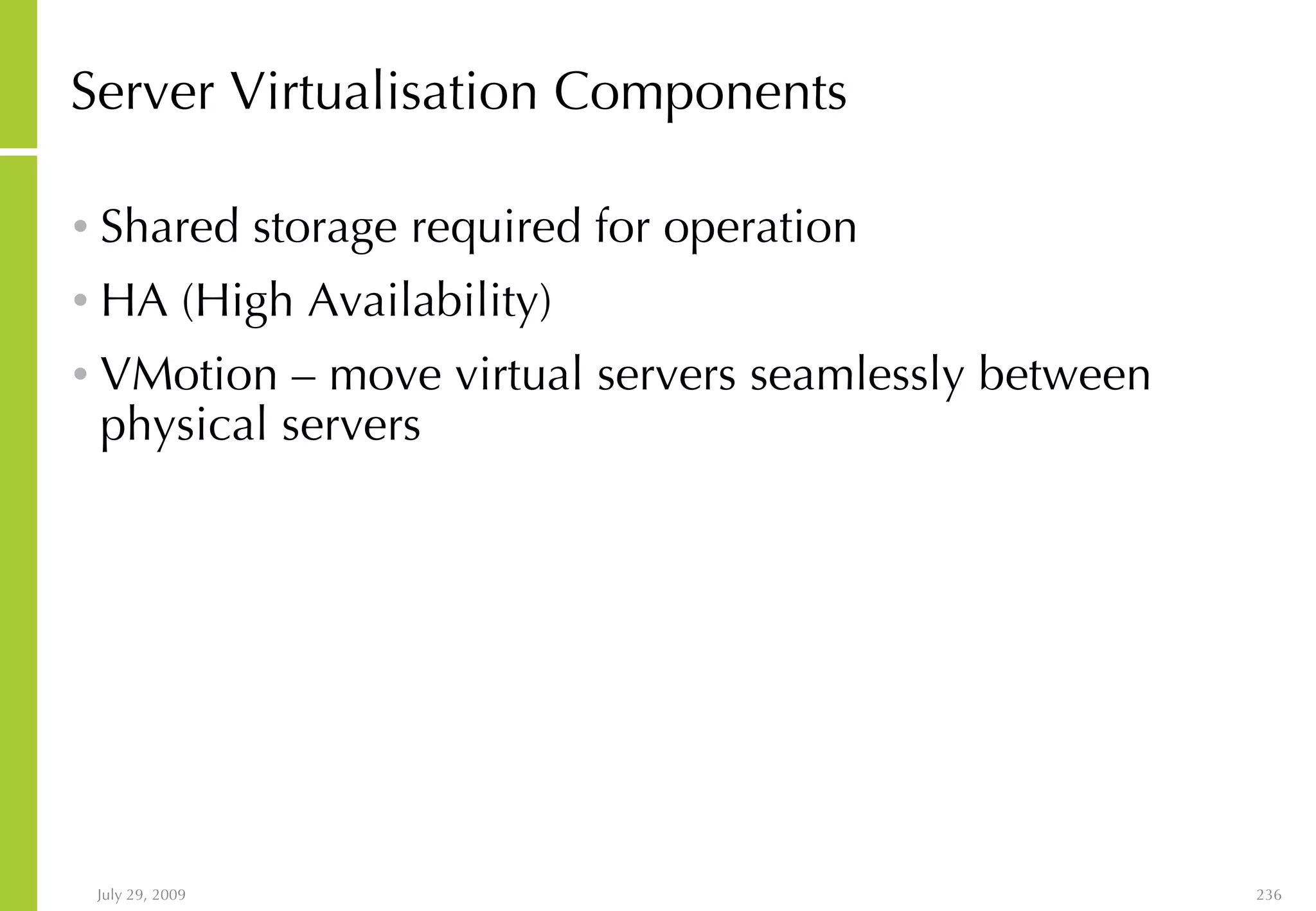 Server Virtualisation Components Shared storage required for operation HA (High Availability) VMotion – move virtual servers seamlessly between physical servers 