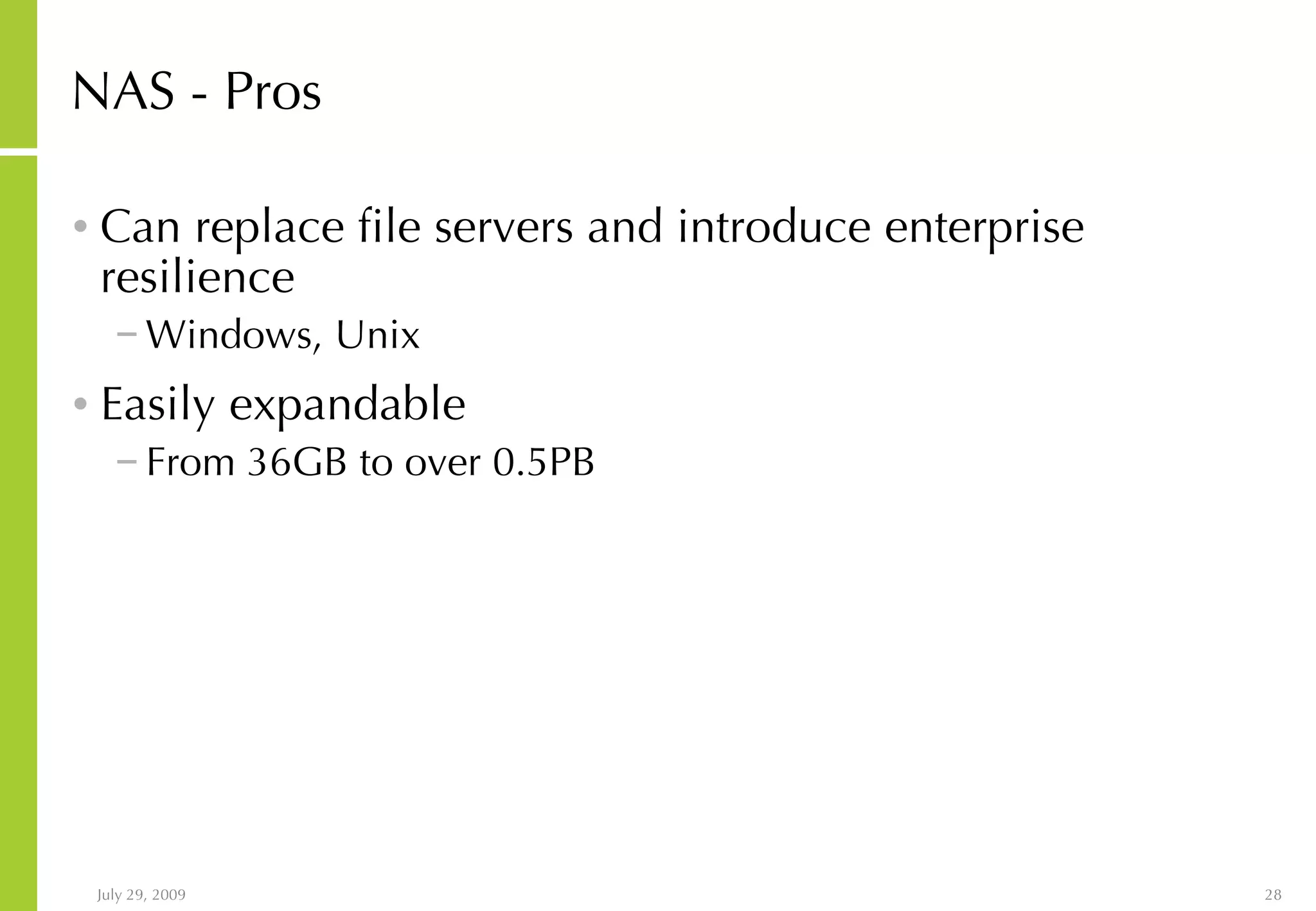 NAS - Pros Can replace file servers and introduce enterprise resilience Windows, Unix Easily expandable From 36GB to over 0.5PB 