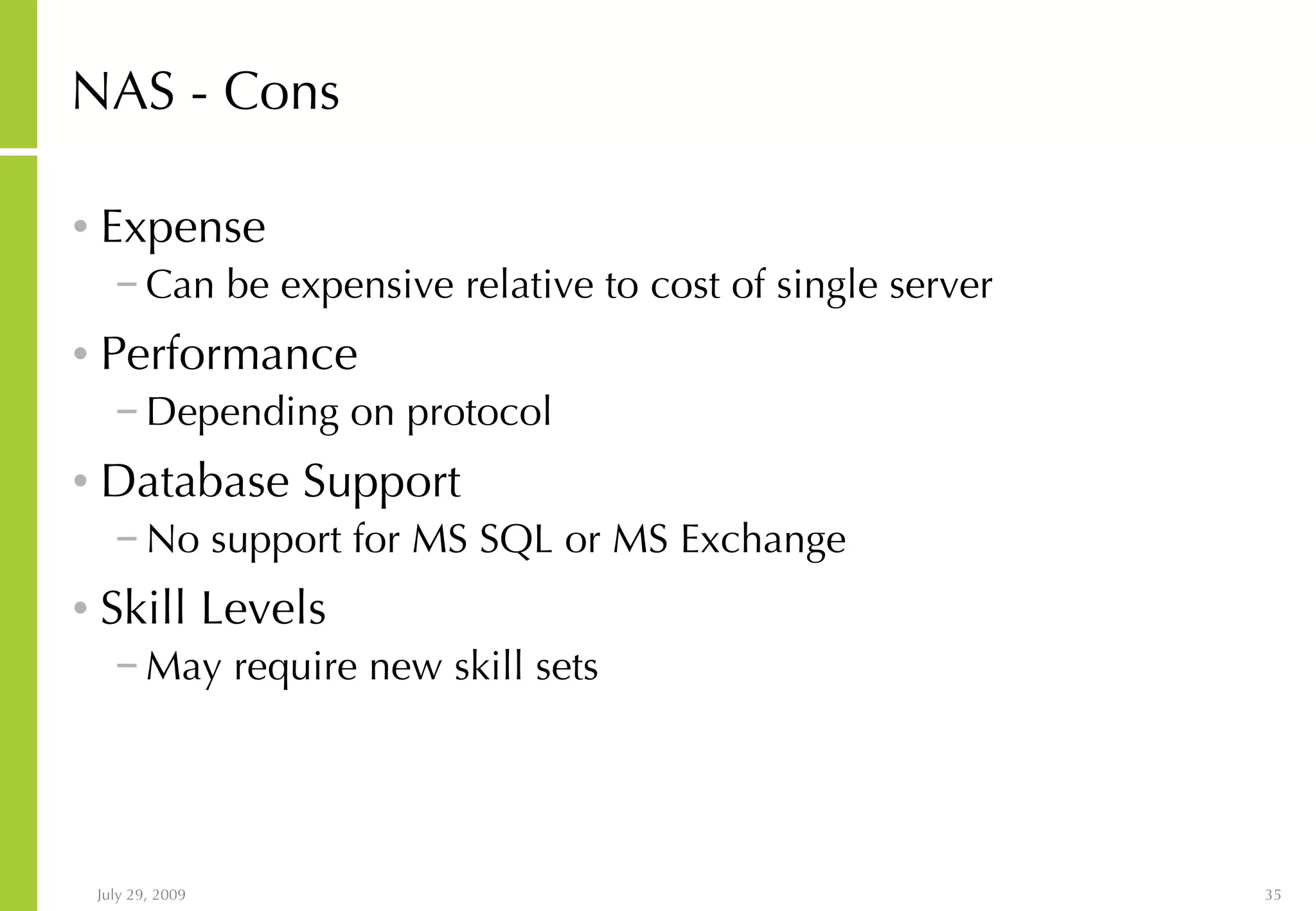 NAS - Cons Expense Can be expensive relative to cost of single server Performance Depending on protocol Database Support No support for MS SQL or MS Exchange Skill Levels May require new skill sets 