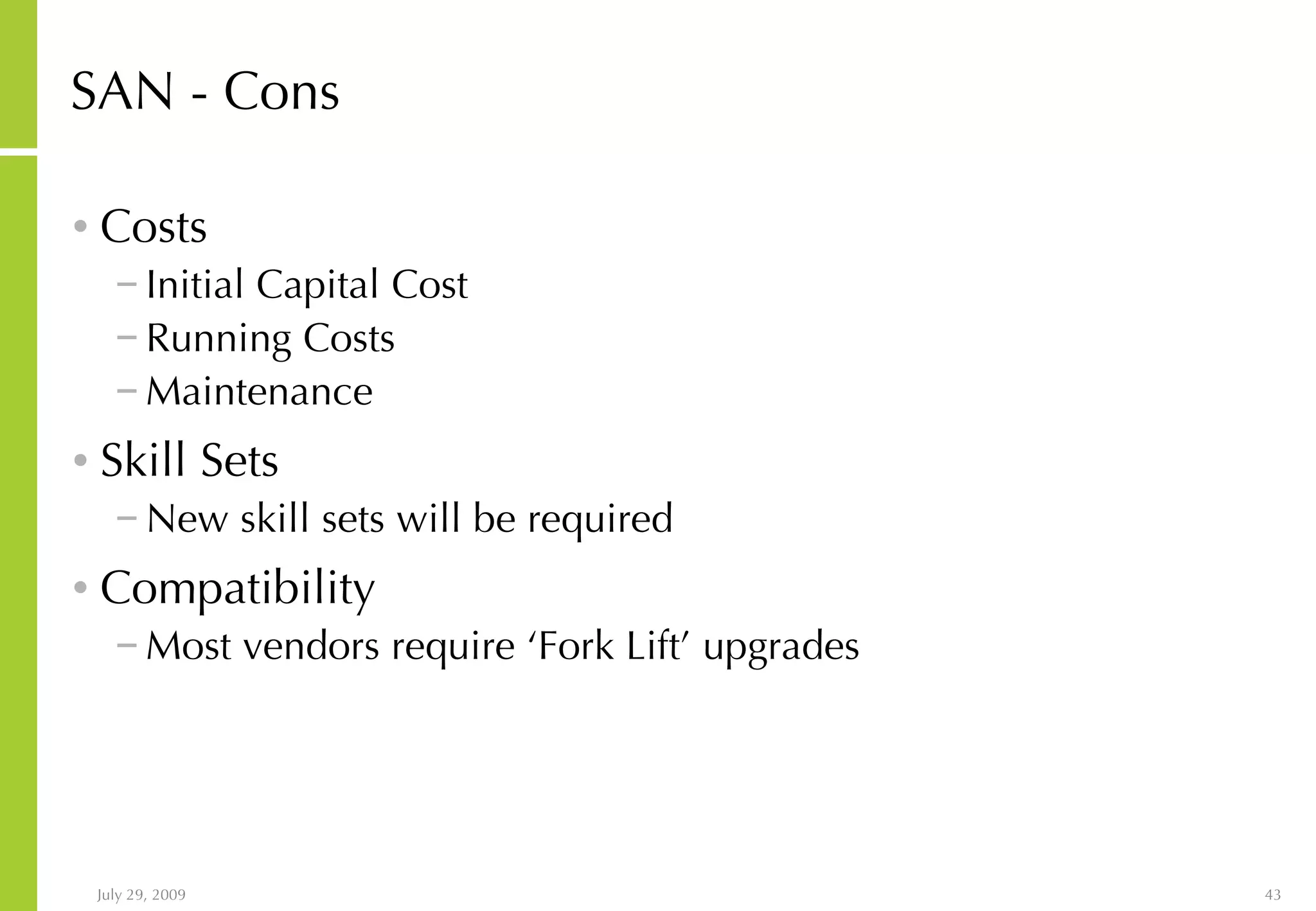 SAN - Cons Costs Initial Capital Cost Running Costs Maintenance Skill Sets New skill sets will be required Compatibility Most vendors require ‘Fork Lift’ upgrades 