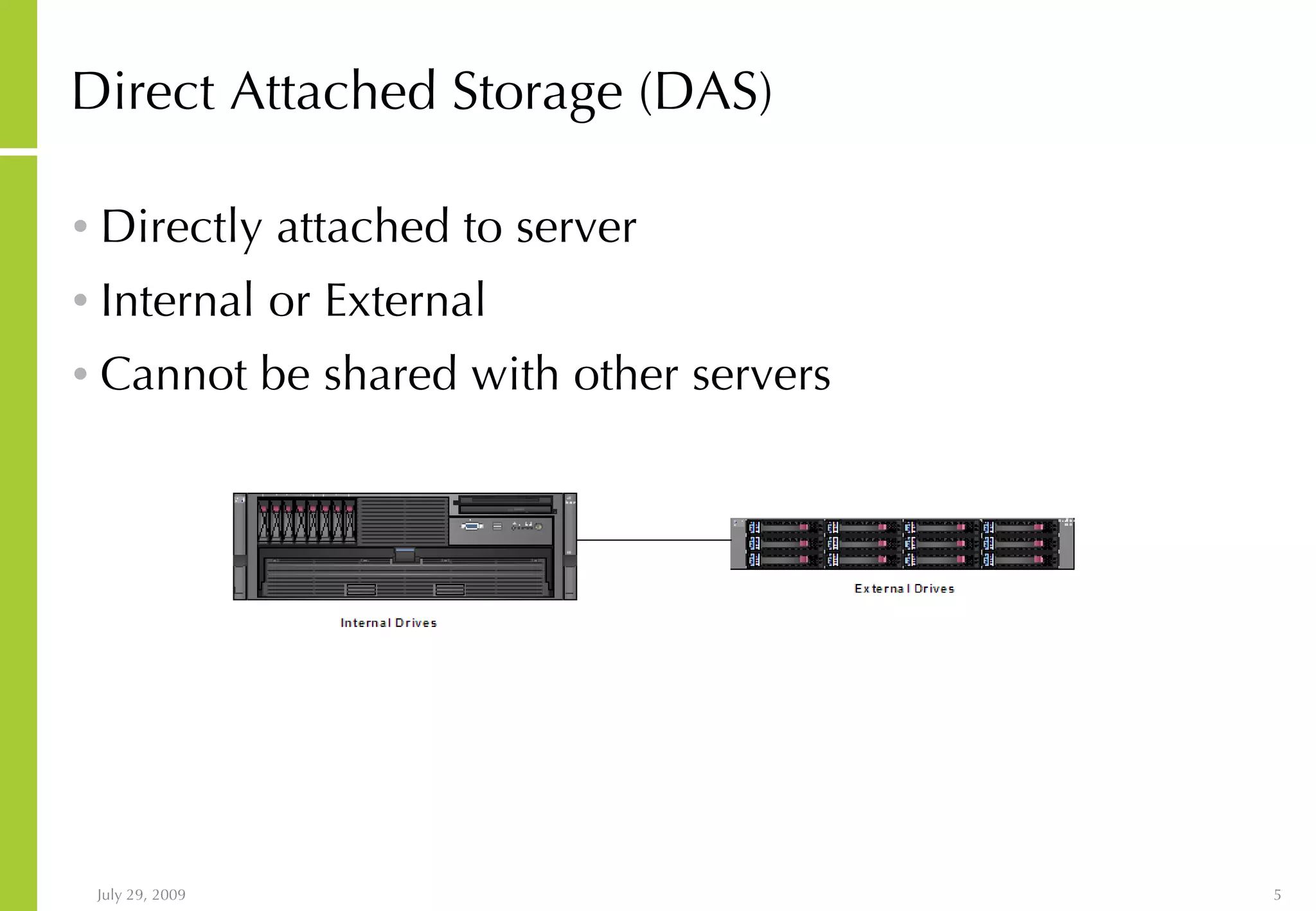 Direct Attached Storage (DAS) Directly attached to server Internal or External Cannot be shared with other servers 