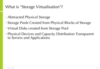 What is “Storage Virtualisation”? Abstracted Physical Storage Storage Pools Created from Physical Blocks of Storage Virtual Disks created from Storage Pool Physical Devices and Capacity Distribution Transparent to Servers and Applications 