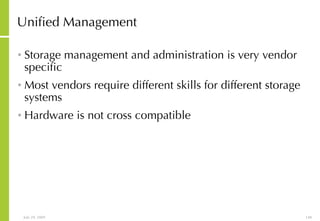 Unified Management Storage management and administration is very vendor specific Most vendors require different skills for different storage systems Hardware is not cross compatible 