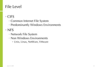 File Level CIFS Common Internet File System Predominantly Windows Environments NFS Network File System Non Windows Environments Unix, Linux, NetWare, VMware 