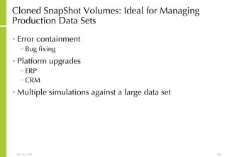 Cloned SnapShot Volumes: Ideal for Managing Production Data Sets Error containment Bug fixing Platform upgrades ERP CRM Multiple simulations against a large data set  