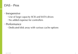 DAS - Pros Inexpensive Use of large capacity SCSI and SATA drives No added expense for controllers Performance Dedicated disk array with various cache options 