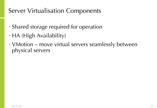 Server Virtualisation Components Shared storage required for operation HA (High Availability) VMotion – move virtual servers seamlessly between physical servers 