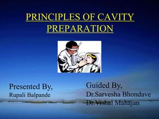 PRINCIPLES OF CAVITY 
PREPARATION 
Presented By, 
Rupali Balpande 
Guided By, 
Dr.Sarvesha Bhondave 
Dr.Vishal Mahajan 
 