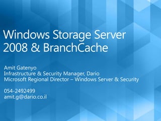 Windows Storage Server 2008 & BranchCache Amit Gatenyo Infrastructure & Security Manager, Dario Microsoft Regional Director – Windows Server & Security 054-2492499 amit.g@dario.co.il 