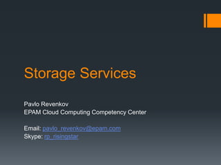 Storage Services
Pavlo Revenkov
EPAM Cloud Computing Competency Center
Email: pavlo_revenkov@epam.com
Skype: rp_risingstar

 