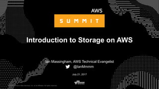 © 2015, Amazon Web Services, Inc. or its Affiliates. All rights reserved.
Ian Massingham, AWS Technical Evangelist
@IanMmmm
July 21, 2017
Introduction to Storage on AWS
 