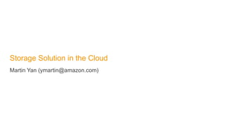 Storage Solution in the Cloud
Martin Yan (ymartin@amazon.com)
 